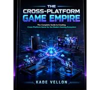 The Cross-Platform Game Empire: The Complete Guide to Creating Cross-Platform Game for the Modern Gaming Ecosystem