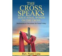 The Cross Speaks Jesus' Final Words on the Cross: Meditations & Devotions for Good Friday