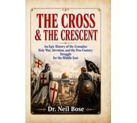 THE CROSS & THE CRESCENT: An Epic History of the Crusades: Holy War, Devotion, and the Two-Century Struggle for the Middle East