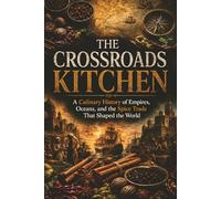 The Crossroads Kitchen: A Culinary History of Empires, Oceans, and the Spice Trade That Shaped the World