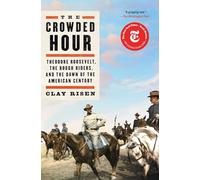 The Crowded Hour: Theodore Roosevelt, the Rough Riders, and the Dawn of the American Century