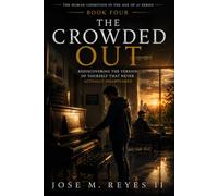 The Crowded Out: Reclaiming the Version of Yourself That Survival Replaced (The Human Condition In The Age Of AI)