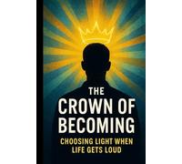 The Crown of Becoming: Choosing Light When Life Gets Loud (The Crown Series)