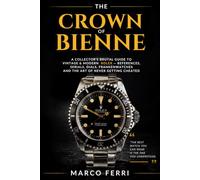 The Crown of Bienne: A Collector's Brutal Guide to Vintage & Modern Rolex - References, Serials, Dials, Frankenwatches and the Art of Never Getting Cheated (Horological Atlas)
