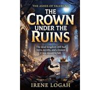 The Crown Under the Ruins: The dead kingdom still had heirs, secrets, and a reason it was meant to fall. (THE ASHES OF VALERUNE)