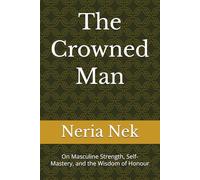The Crowned Man: On Masculine Strength, Self-Mastery, and the Wisdom of Honour