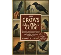 THE CROWS KEEPER'S GUIDE: Lessons in Care, Communication, and the Sacred Responsibility of Stewardship Toward the Crow’s Enduring Intelligence