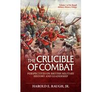 The Crucible of Combat: Perspectives on British Military History and Leadership : Volume 1 of the Raugh Military History Trilogy