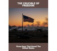 The Crucible Of Freedom: Three Days That Saved The United States