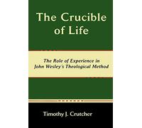 The Crucible of Life, The Role of Experience in John Wesley's Theological Method (Asbury Theological Seminary Series in World Christian Revita)