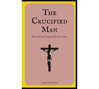 The Crucified Man: Masculinity Shaped by the Cross