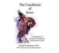 The Crucifixion of Jesus: A Medical Doctor Examines the Death and Resurrection of Christ