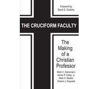 The Cruciform Faculty : The Making of a Christian Professor