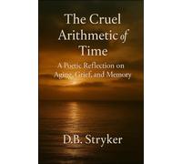 The Cruel Arithmetic of Time: A Poetic Reflection on Aging, Grief, and Memory