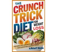 The Crunch Trick Diet For Weight Loss: The Simple No-Hunger Method to Get Slim With Satisfying Crunchy Foods