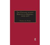 The Crusade against Heretics in Bohemia, 1418-1437: Sources and Documents for the Hussite Crusades (Crusade Texts in Translation)