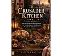 The Crusader Kitchen Cookbook: 250 Medieval Recipes Inspired by the Castles, Camps, Markets, and Holy Lands of the Crusades (Into the Past Cookbook Series)