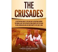 The Crusades: A Captivating Guide to the Military Expeditions During the Middle Ages That Departed from Europe with the Goal to Free Jerusalem and Aid ... in the Holy Land (Exploring Christianity)