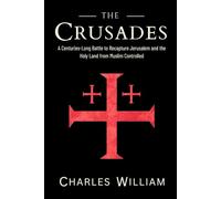 The Crusades: The Centuries-Long Battle to Recapture Jerusalem and the Holy Land from Muslim Controlled