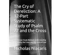 The Cry of Dereliction: A 12-Part Systematic Study of Psalm 22 and the Cross: The Berean Study Method: Understanding the Trinity, the Cross, and the Unity of God