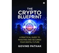 The Crypto Blueprint: A Practical Guide to Investing and Securing Your Digital Future