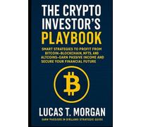 The Crypto Investor’s Playbook: Smart Strategies to Profit from Bitcoin, Blockchain, NFTs, and Altcoins-Earn Passive Income and Secure Your Financial Future