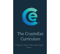 The CryptoEaz Curriculum. A Beginner's Guide to Understanding Digital Finance