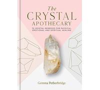 The Crystal Apothecary: 75 crystal remedies for physical, emotional and spiritual healing