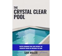 The Crystal Clear Pool: Master Swimming Pool Care Without the Chemistry Degree or Breaking the Bank