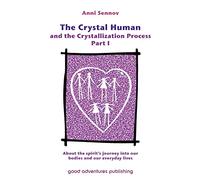 The Crystal Human and the Crystallization Process Part I: About the Spirit's Journey into Our Bodies and Our Everyday Lives: 1