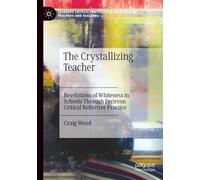 The Crystallizing Teacher: Revelations of Whiteness in Schools Through Freirean Critical Reflective Practice (Palgrave Critical Perspectives on Schooling, Teachers and Teaching)