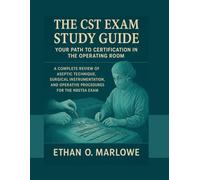 THE CST EXAM STUDY GUIDE: Your Path to Certification in the Operating Room: A Complete Review of Aseptic Technique, Surgical Instrumentation, and ... To Certification : Exam Study Guide Series)