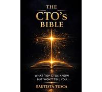 The CTO's Bible: What Top CTOs Know But Won't Tell You (Bibles for Builders)