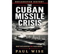 THE CUBAN MISSILE CRISIS: What Declassified CIA Files Reveal (Declassified History)