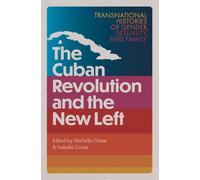 The Cuban Revolution and the New Left : Transnational Histories of Gender, Sexuality, and Family