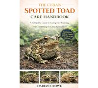 THE CUBAN SPOTTED TOAD CARE HANDBOOK: A Complete Guide to Caring for, Observing, and Conserving the Cuban Spotted Toad