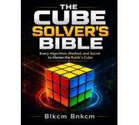 THE CUBE SOLVER'S BIBLE: Every Algorithm, Method, and Secret to Master the Rubik's Cube