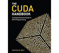 The CUDA Handbook: A Comprehensive Guide to GPU Programming