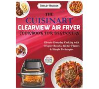 The Cuisinart ClearView Air Fryer Cookbook for Beginners: Elevate Everyday Cooking with Crispier Results, Richer Flavors & Simple Techniques