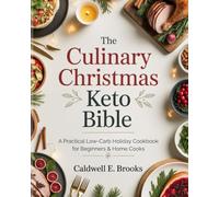 The Culinary Christmas Keto Bible: A Practical Low-Carb Holiday Cookbook for Beginners & Home Cooks (Caldwell Healthy Cookbooks)