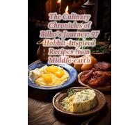 The Culinary Chronicles of Bilbo's Journey: 97 Hobbit-Inspired Recipes from Middle-earth