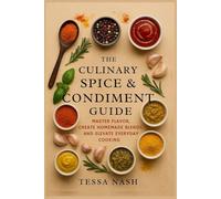The Culinary Spice & Condiment Guide: Master Flavor, Create Homemade Blends, and Elevate Everyday Cooking