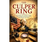 The Culper Ring: The Secret Spy Network That Saved the American Revolution Through Invisible Ink, Hidden Codes, Double Agents, and George Washington's ... Operation (The Secret History Collection)