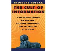 The Cult of Information: A Neo-Luddite Treatise on High-Tech, Artificial Intelligence, and the True Art of Thinking by Roszak, Theodore (1994) Paperback