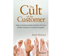 The Cult of the Customer: Create an Amazing Customer Experience That Turns Satisfied Customers Into Customer Evangelists