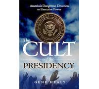 The Cult of the Presidency: America's Dangerous Devotion to Executive Power