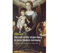 The Cult of the Virgin Mary in Early Modern Germany: Protestant and Catholic Piety, 1500-1648 (Past and Present Publications)
