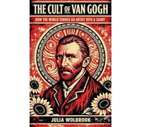 The Cult of Van Gogh How the World Turned an Artist into a Saint
