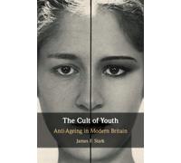 The Cult of Youth : Anti-Ageing in Modern Britain