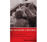 The Cultivation Of Whiteness: Science, Health, And Racial Destiny In Australia